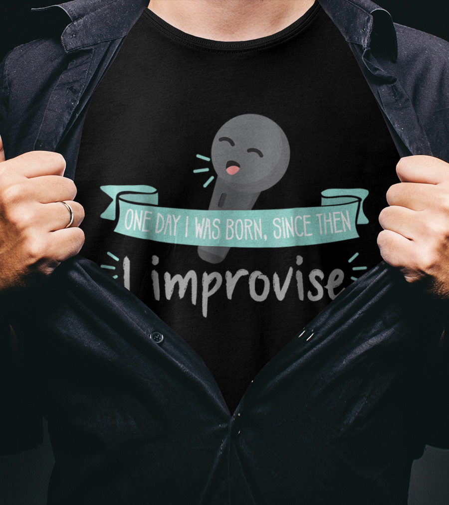 One Day I Was Born Since Then I Improvise Funny Improv Theater Acting Open T-Shirt