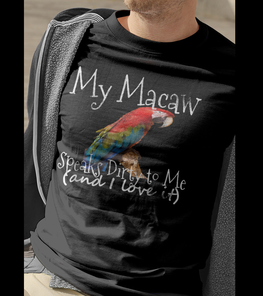My Macaw Speaks Dirty To Me (and I Love It) T-Shirt