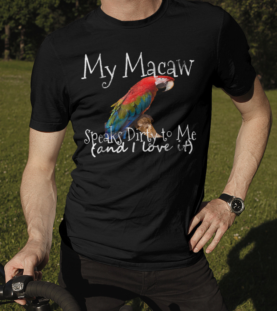 My Macaw Speaks Dirty To Me (and I Love It) T-Shirt