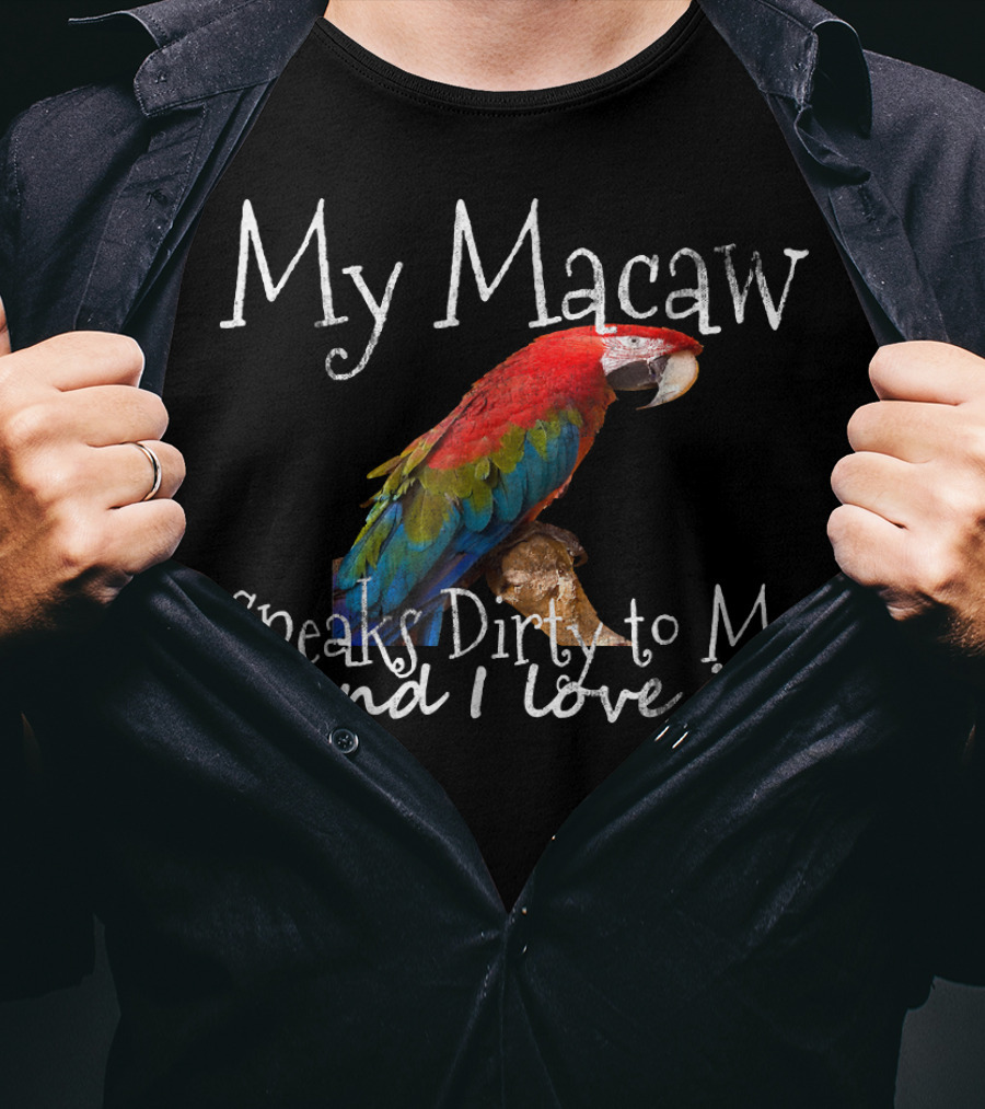 My Macaw Speaks Dirty To Me (and I Love It) T-Shirt