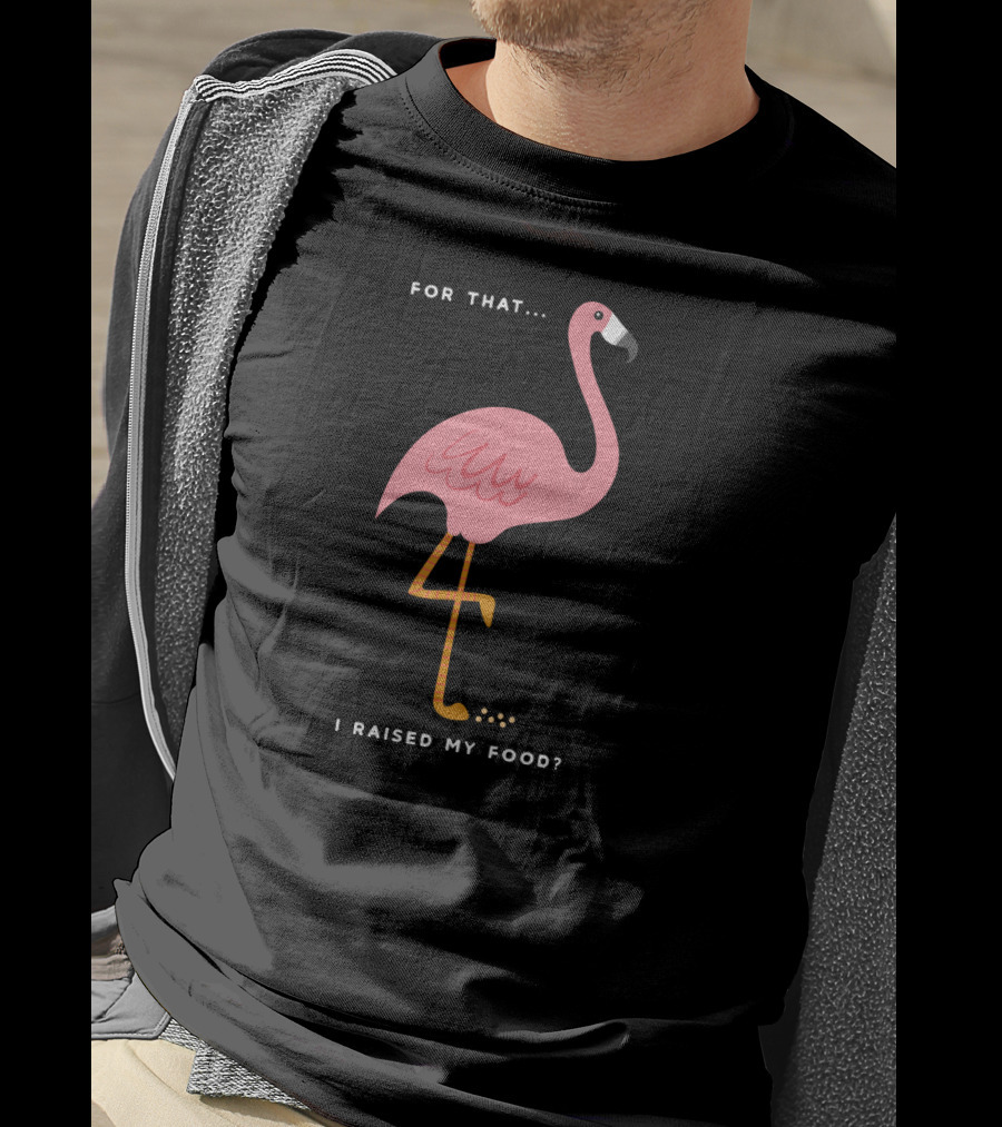 For That I Raised My Food Funny Pink Flamingo T-Shirt