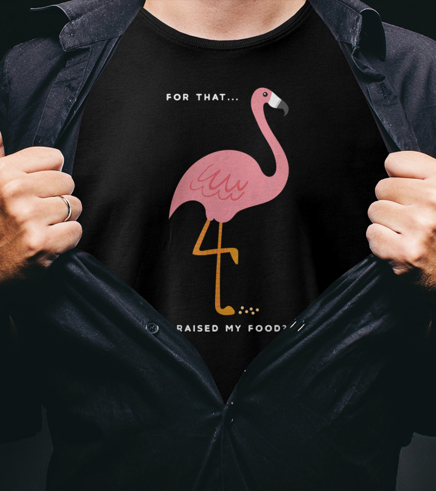 For That I Raised My Food Funny Pink Flamingo T-Shirt