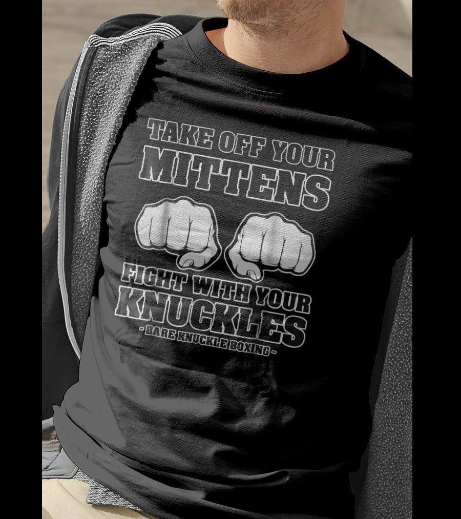 Take Off Your Mittens Fight With Your Knuckles Bare Knuckle Boxing T-Shirt