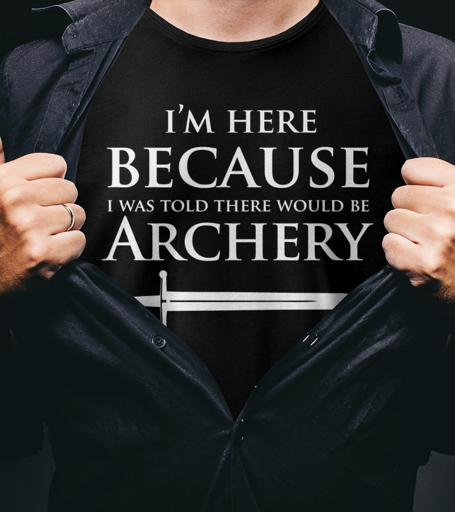 I'm Here Because I Was Told There Would Be Archery T-Shirt