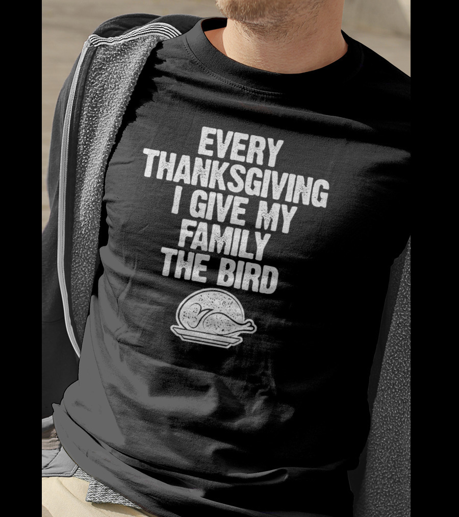 Every Thanksgiving I Give My Family The Bird Turkey Humorous Saying T-Shirt
