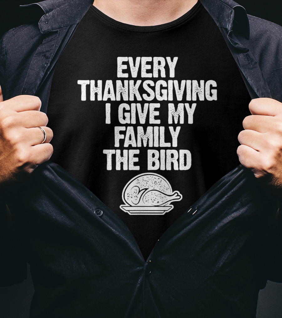 Every Thanksgiving I Give My Family The Bird Turkey Humorous Saying T-Shirt