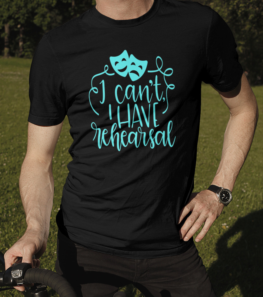 Funny Theater Aqua Actor I Can't I Have Rehearsal T-Shirt
