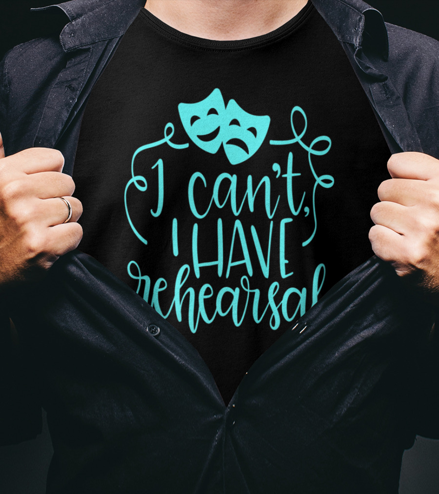 Funny Theater Aqua Actor I Can't I Have Rehearsal T-Shirt