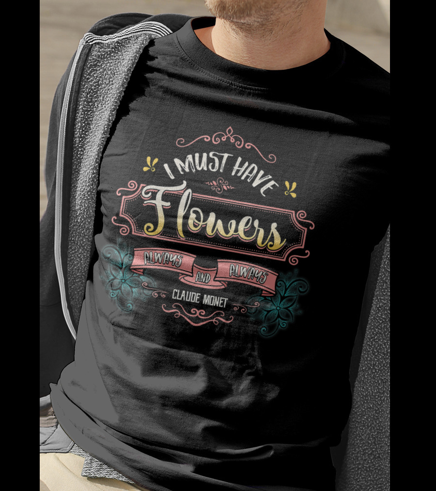 I Must Have Flowers Always And Always Claude Monet T-Shirt