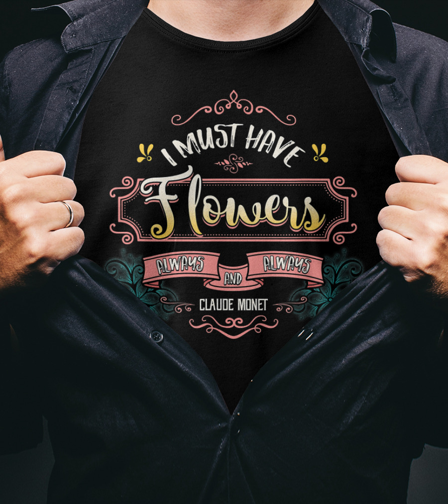 I Must Have Flowers Always And Always Claude Monet T-Shirt