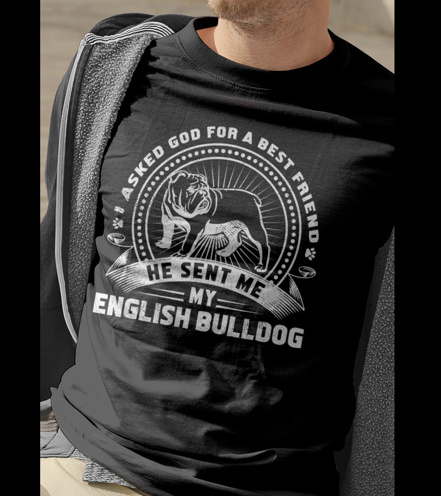 I Asked God For A Best Friend He Sent Me My English Bulldog T-Shirt