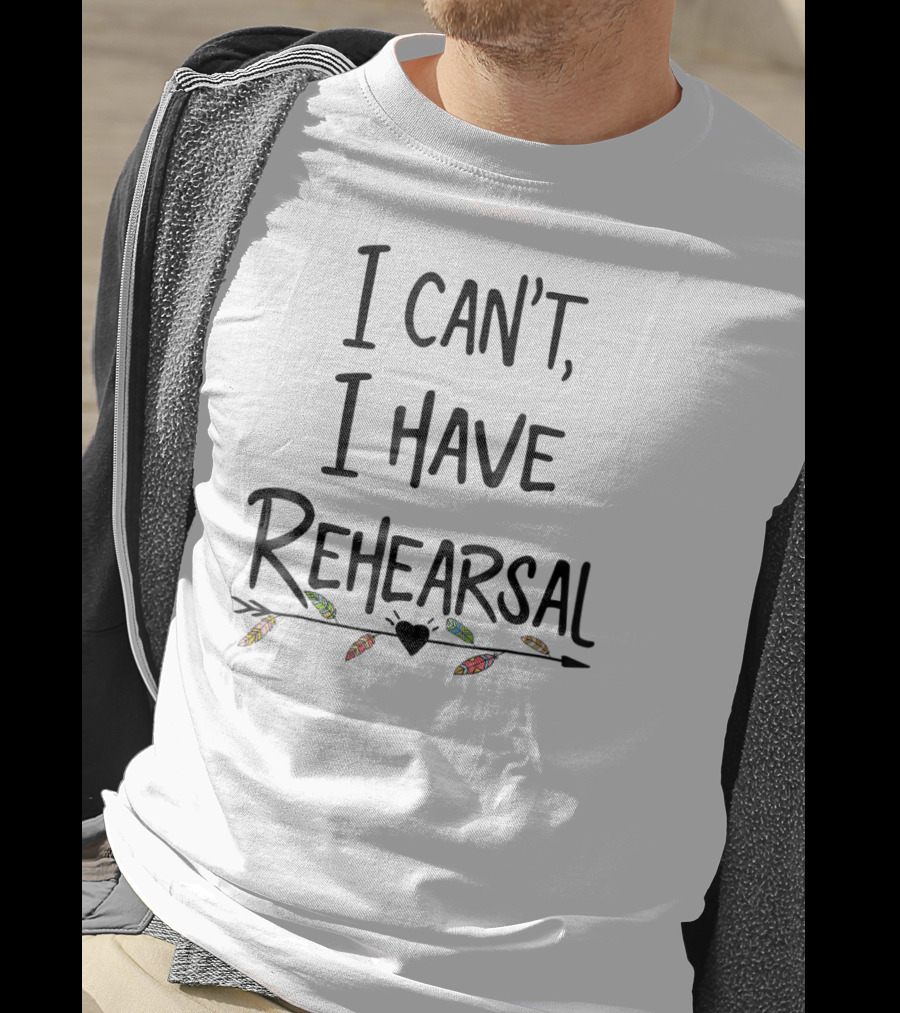 I Can't I Have Rehearsal Funny Drama Acting Feathers And Heart Arrow T-Shirt
