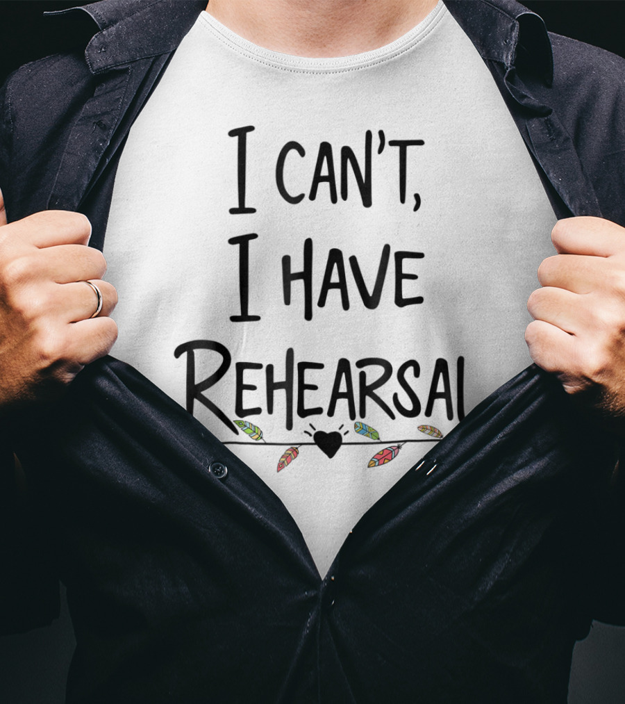 I Can't I Have Rehearsal Funny Drama Acting Feathers And Heart Arrow T-Shirt