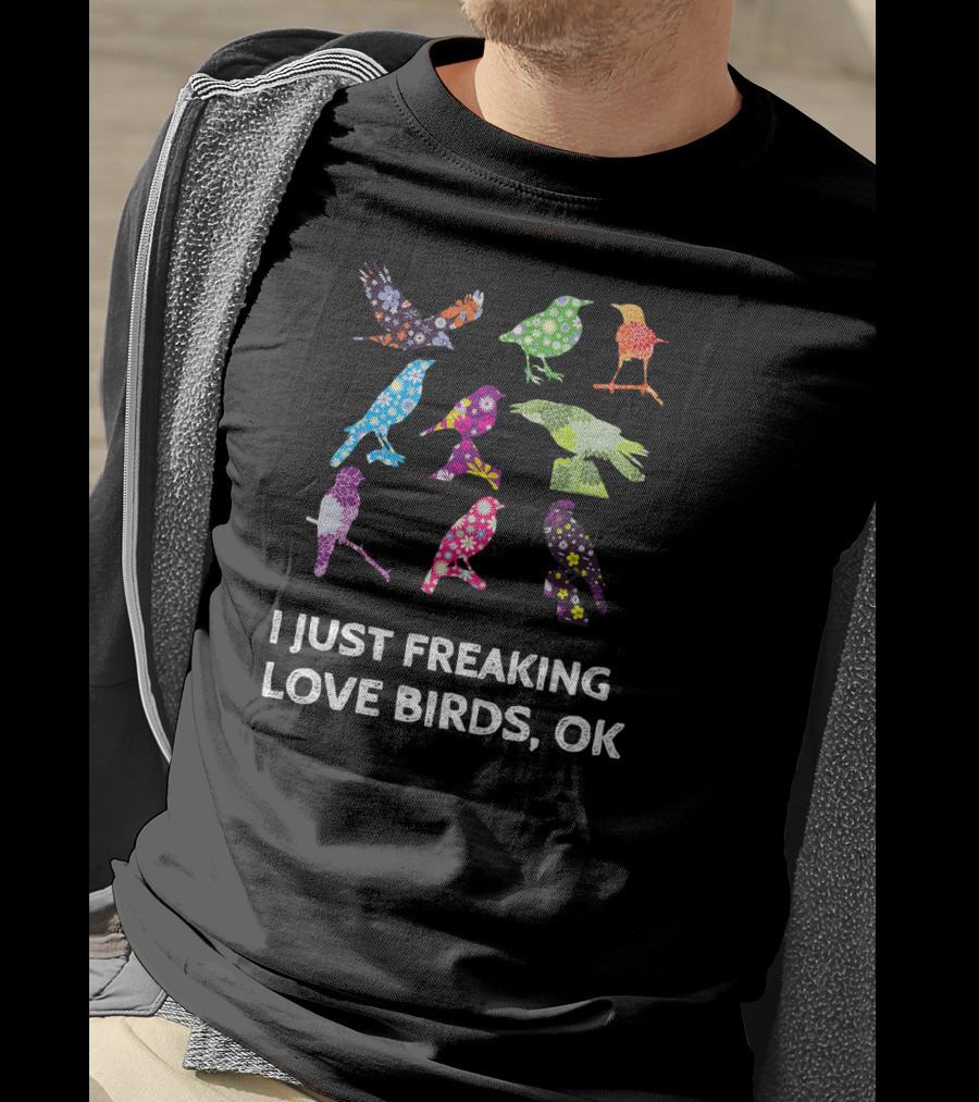 I Just Freaking Love Birds OK Colorful Patterned T-Shirt