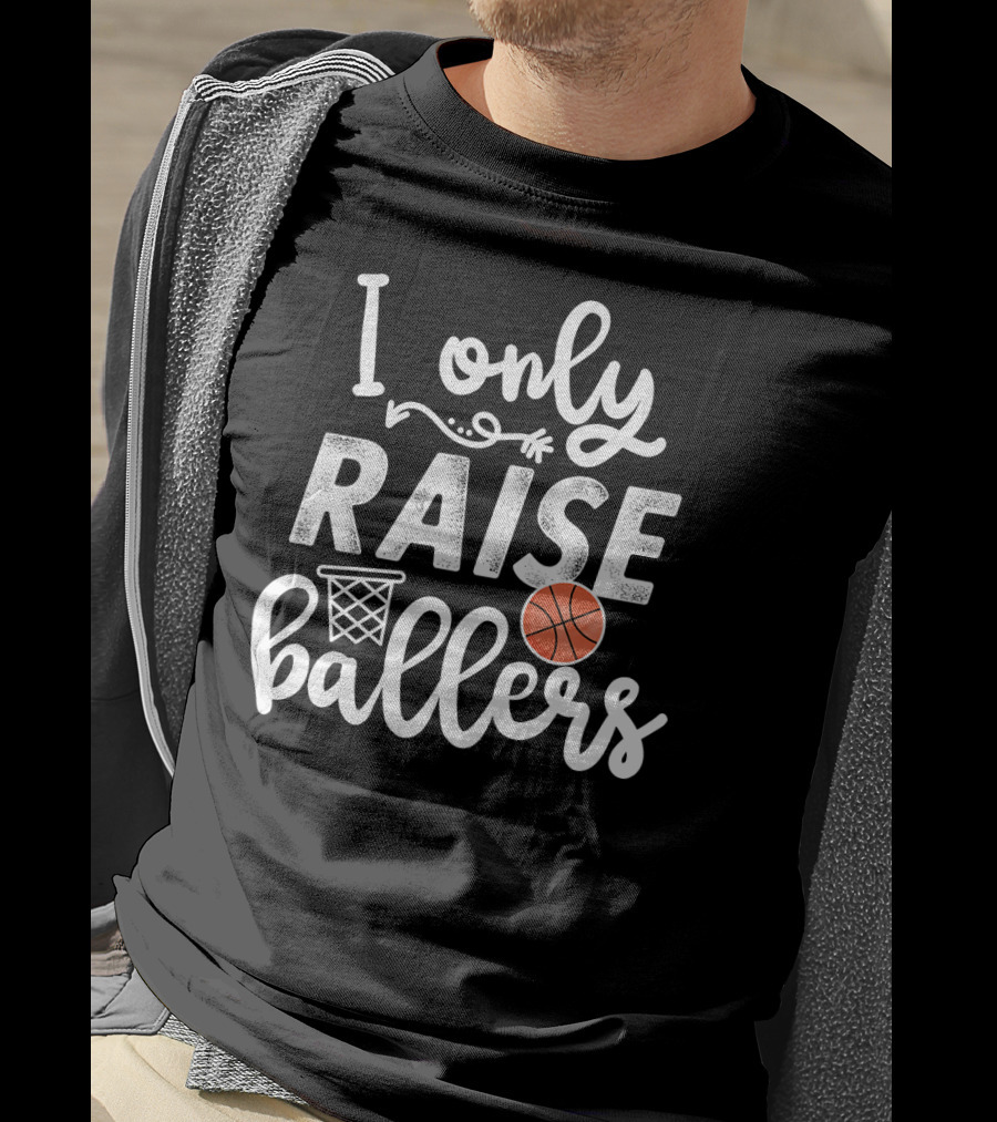 I Only Raise Ballers Basketball Hoop And Ball T-Shirt