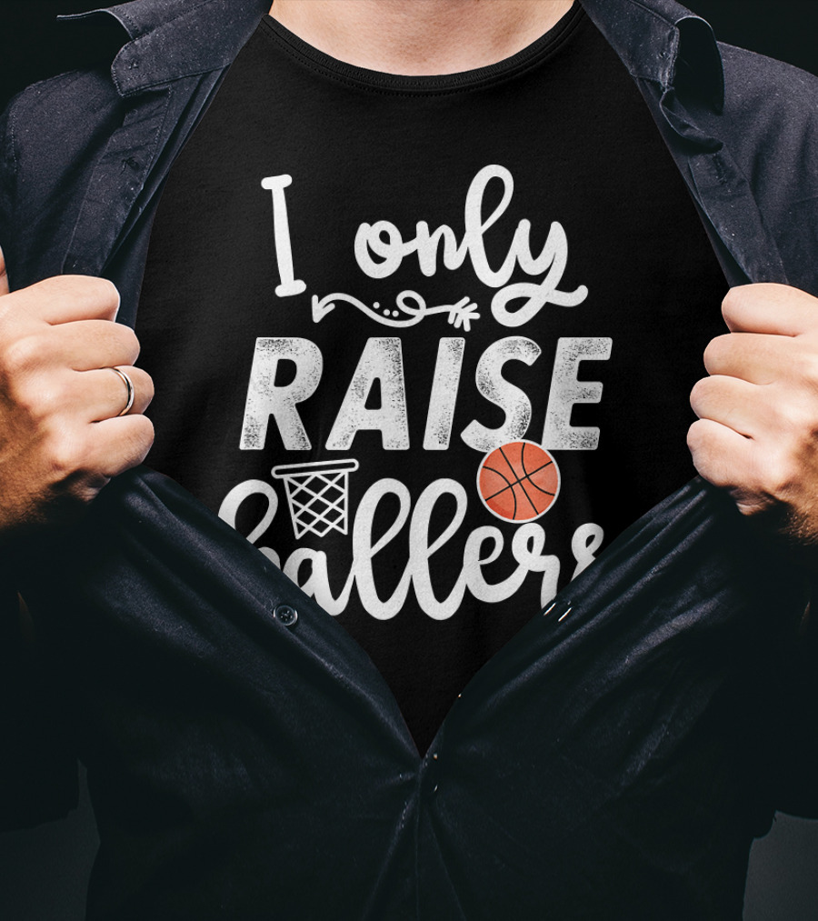 I Only Raise Ballers Basketball Hoop And Ball T-Shirt