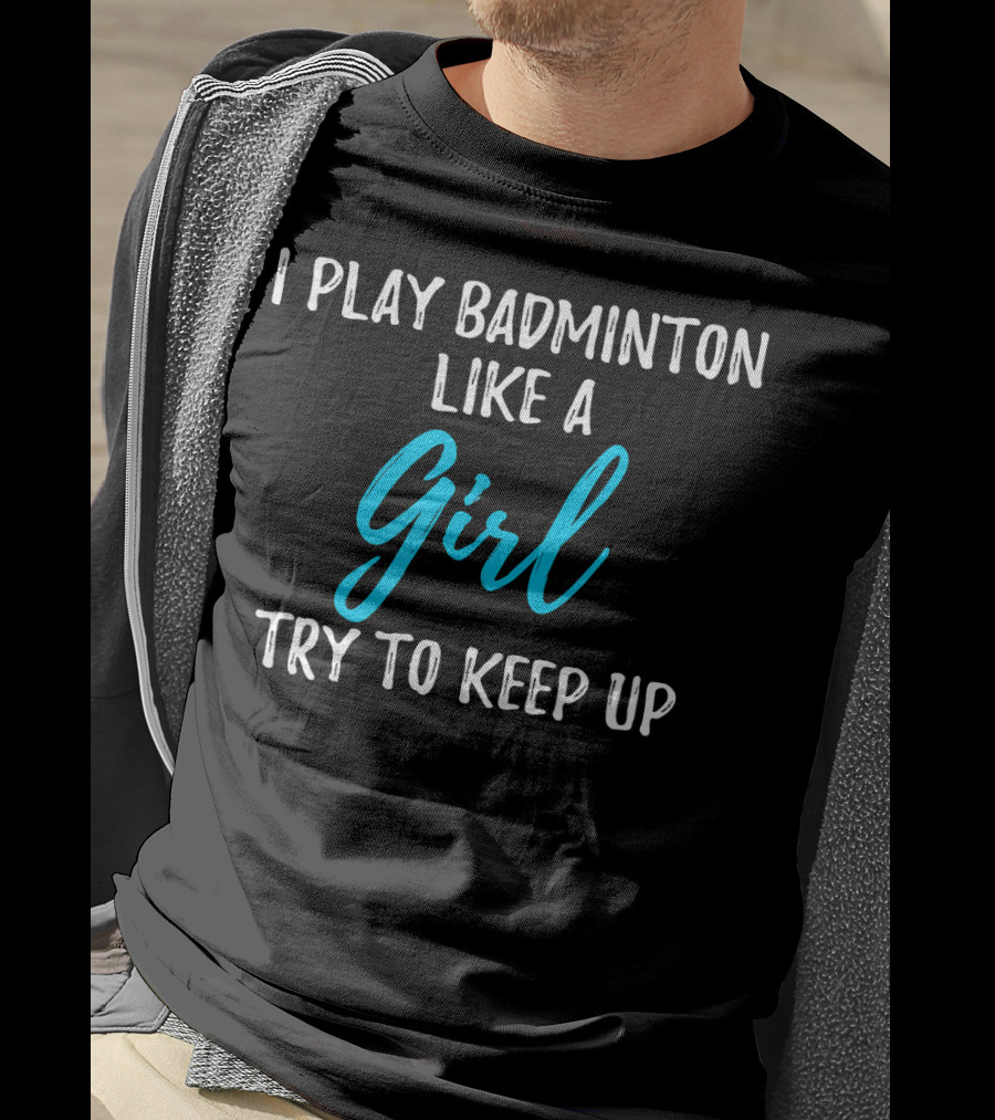 I Play Badminton Like A Girl Try To Keep Up T-Shirt