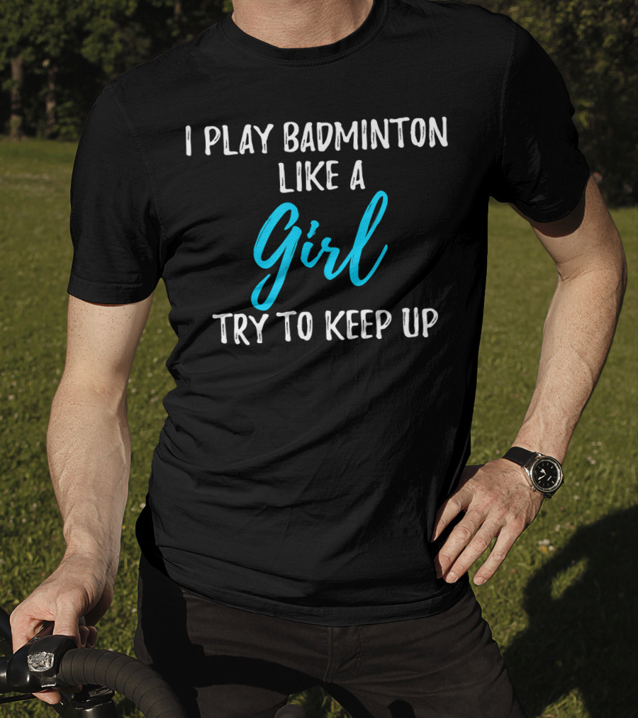 I Play Badminton Like A Girl Try To Keep Up T-Shirt
