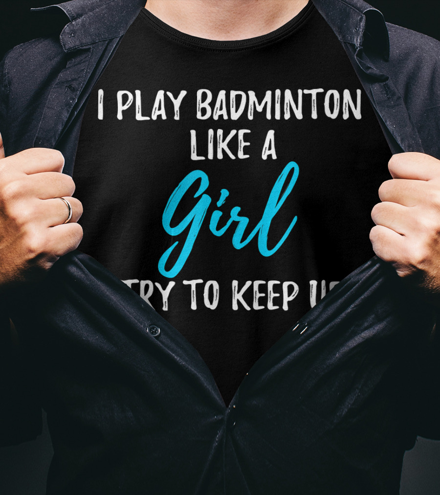 I Play Badminton Like A Girl Try To Keep Up T-Shirt