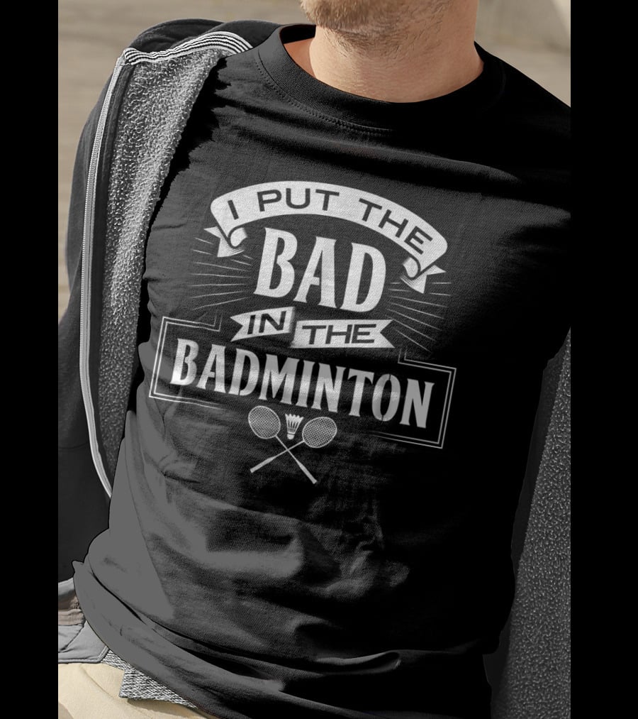 Put The Bad In The Badminton Player Rackets Shutt T-Shirt