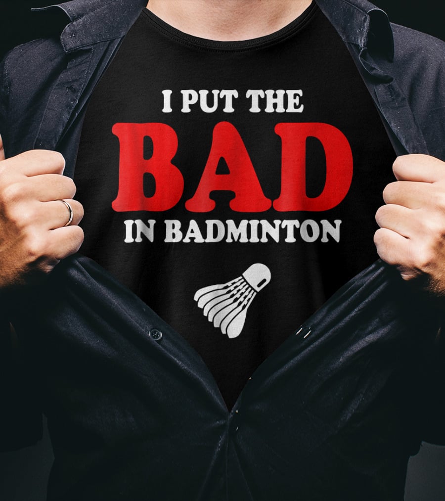 I Put The Bad In Badminton Shuttlecock Sports Fun Wordplay T-Shirt