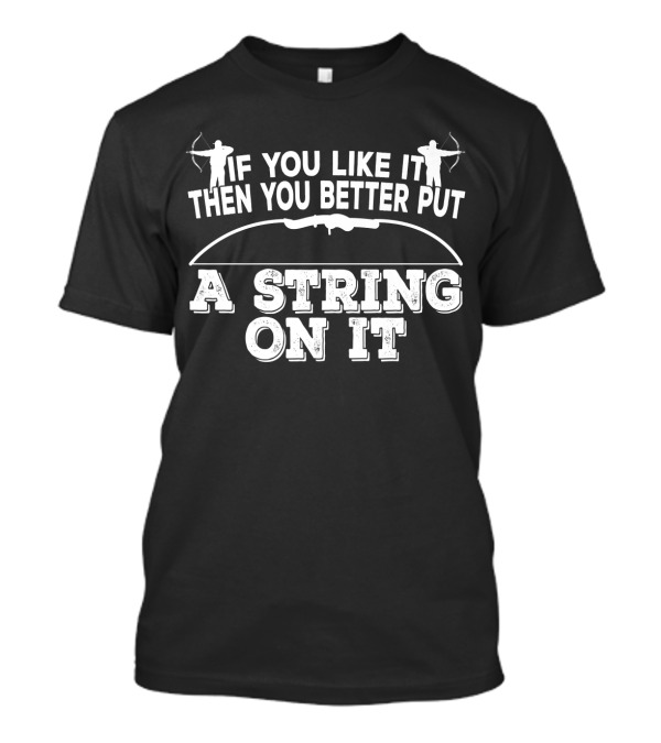 If You Like It Then You Better Put A String On It Archery Bow T-Shirt