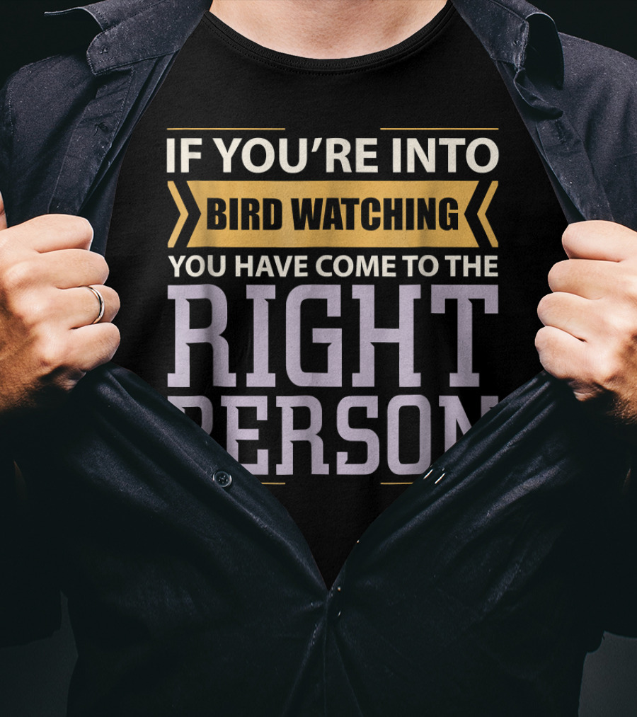 If You're Into Bird Watching You Have Come To The Right Person T-Shirt