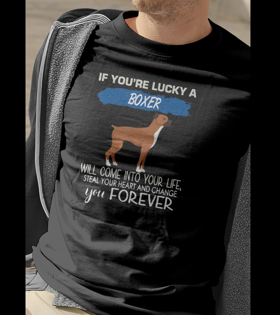 If You're Lucky A Boxer Will Come Into Your Life Steal Your Heart And Change You Forever T-Shirt