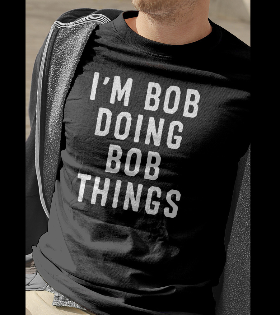 I'm Bob Doing Bob Things Funny Saying T-Shirt