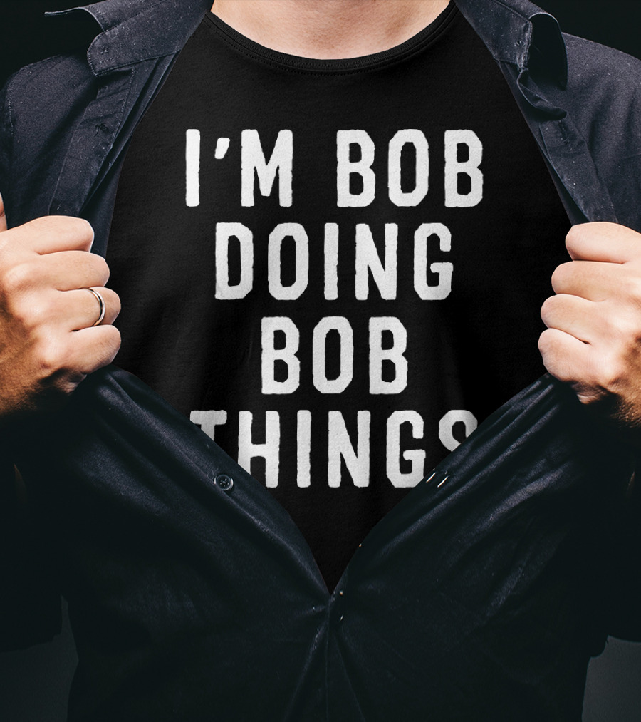 I'm Bob Doing Bob Things Funny Saying T-Shirt