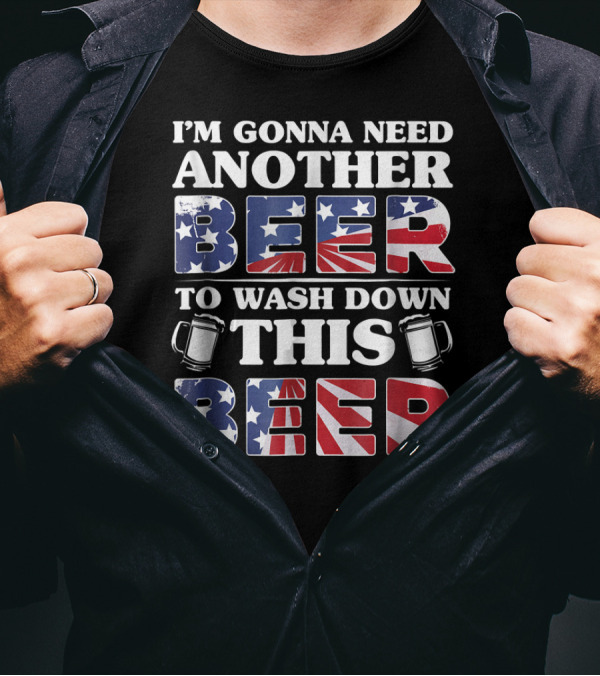 I'm Gonna Need Another Beer To Wash Down This Beer America Flag Mugs T-Shirt