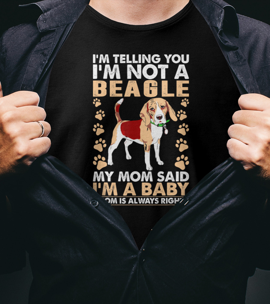I'm Telling You I'm Not A Beagle My Mom Said I'm A Baby Mom Is Always Right T-Shirt