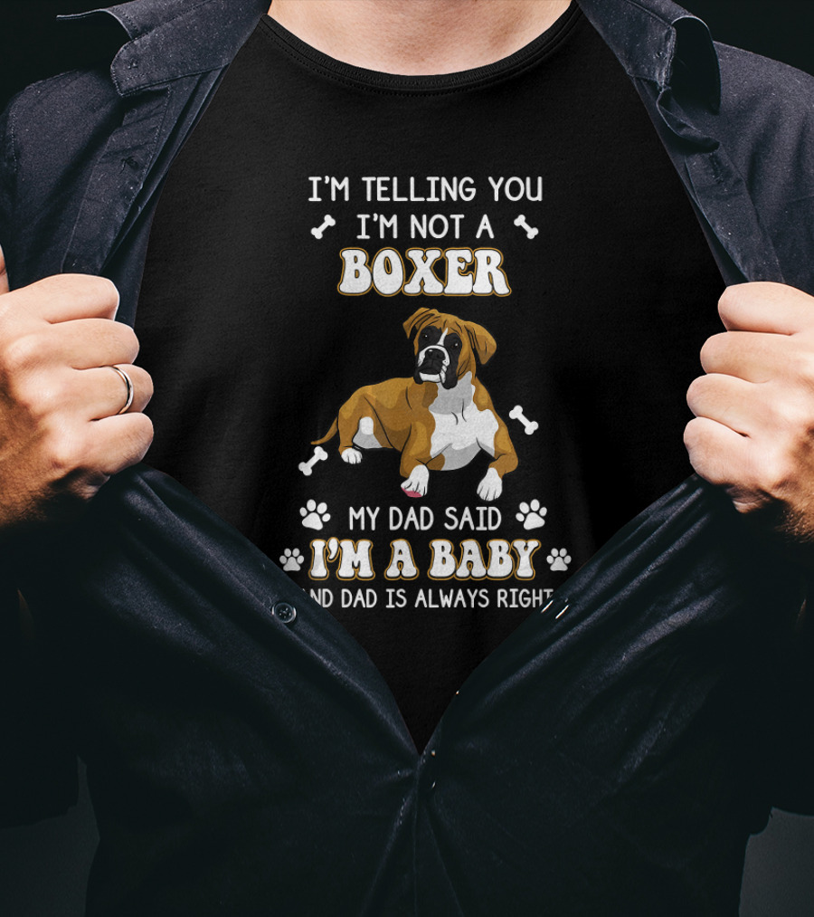 I'm Telling You I'm Not A Boxer My Dad Said I'm A Baby And Dad Is Always Right T-Shirt