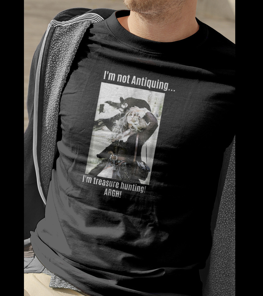 I'm Not Antiquing I'm Treasure Hunting ARGHH T-Shirt