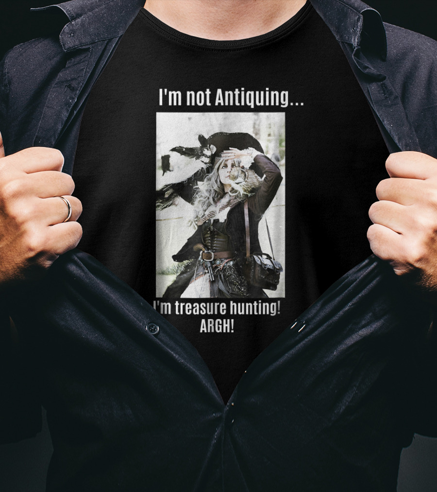 I'm Not Antiquing I'm Treasure Hunting ARGHH T-Shirt