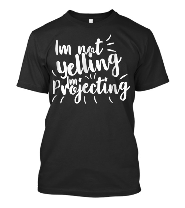 Im Not Yelling Im Projecting T-Shirt