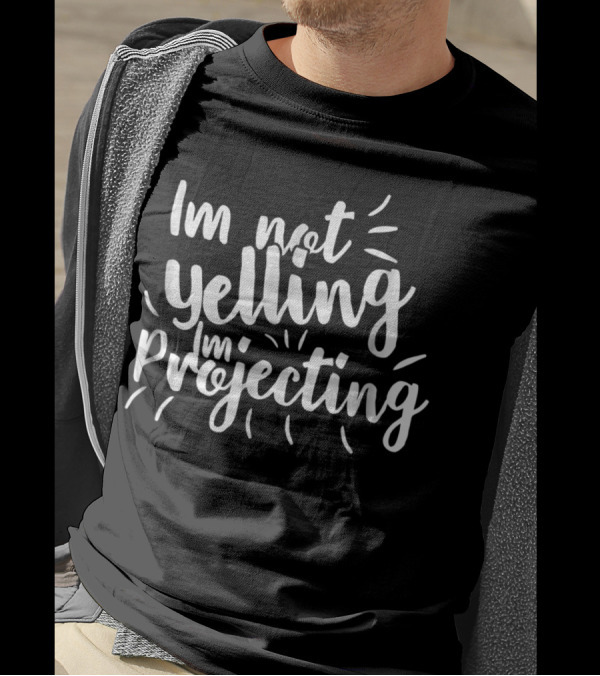 Im Not Yelling Im Projecting T-Shirt