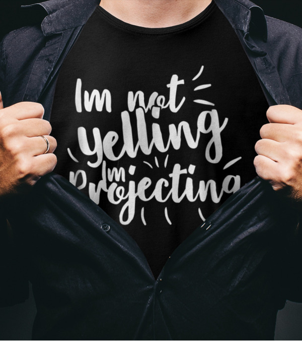 Im Not Yelling Im Projecting T-Shirt