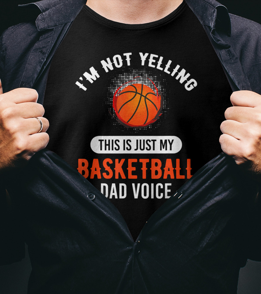 I'm Not Yelling This Is Just My Basketball Dad Voice T-Shirt