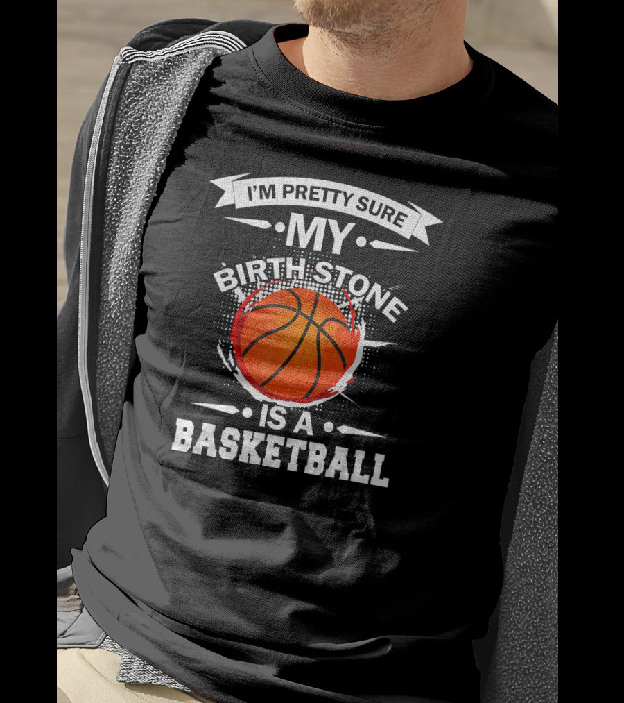 I'm Pretty Sure My Birthstone Is A Basketball T-Shirt
