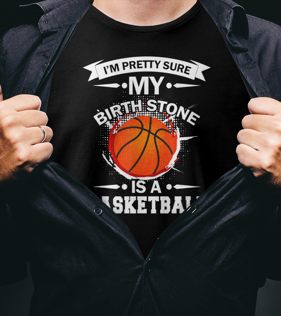 I'm Pretty Sure My Birthstone Is A Basketball T-Shirt