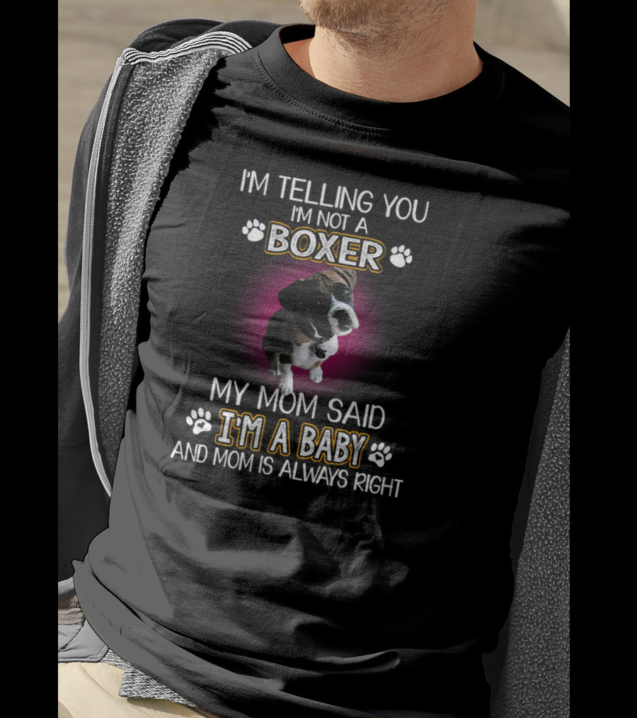 I'm Telling You I'm Not A Boxer My Mom Said I'm A Baby And Mom Is Always Right T-Shirt