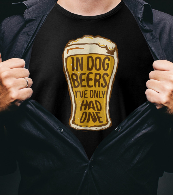 In Dog Beers I've Only Had One Pint Glass T-Shirt