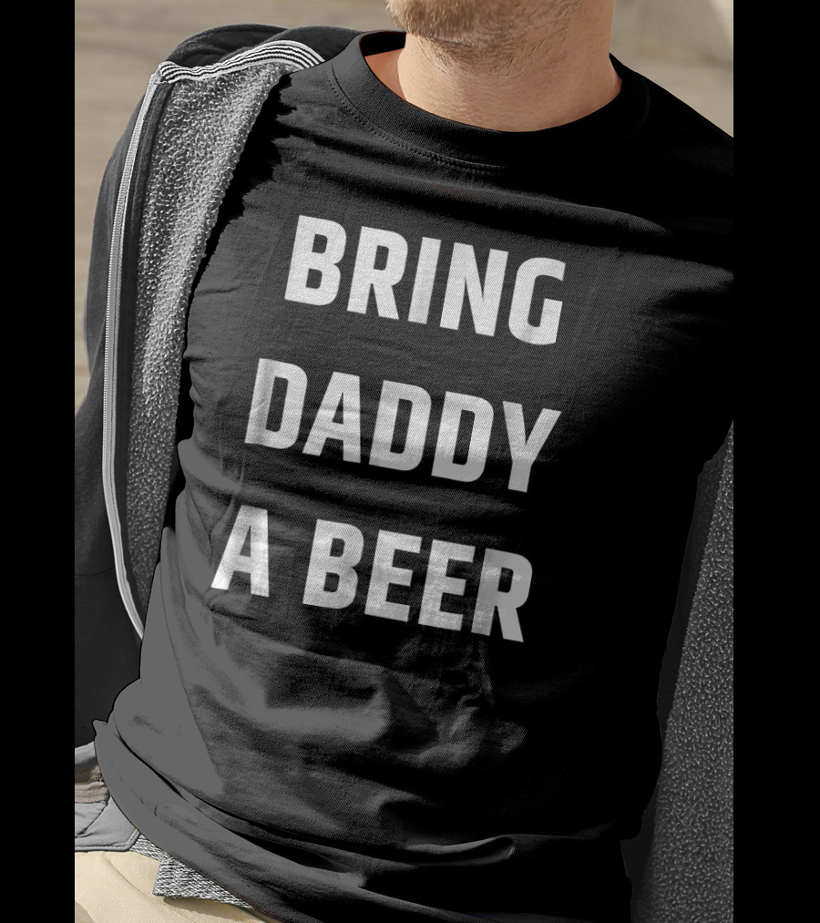 Bring Daddy A Beer T-Shirt