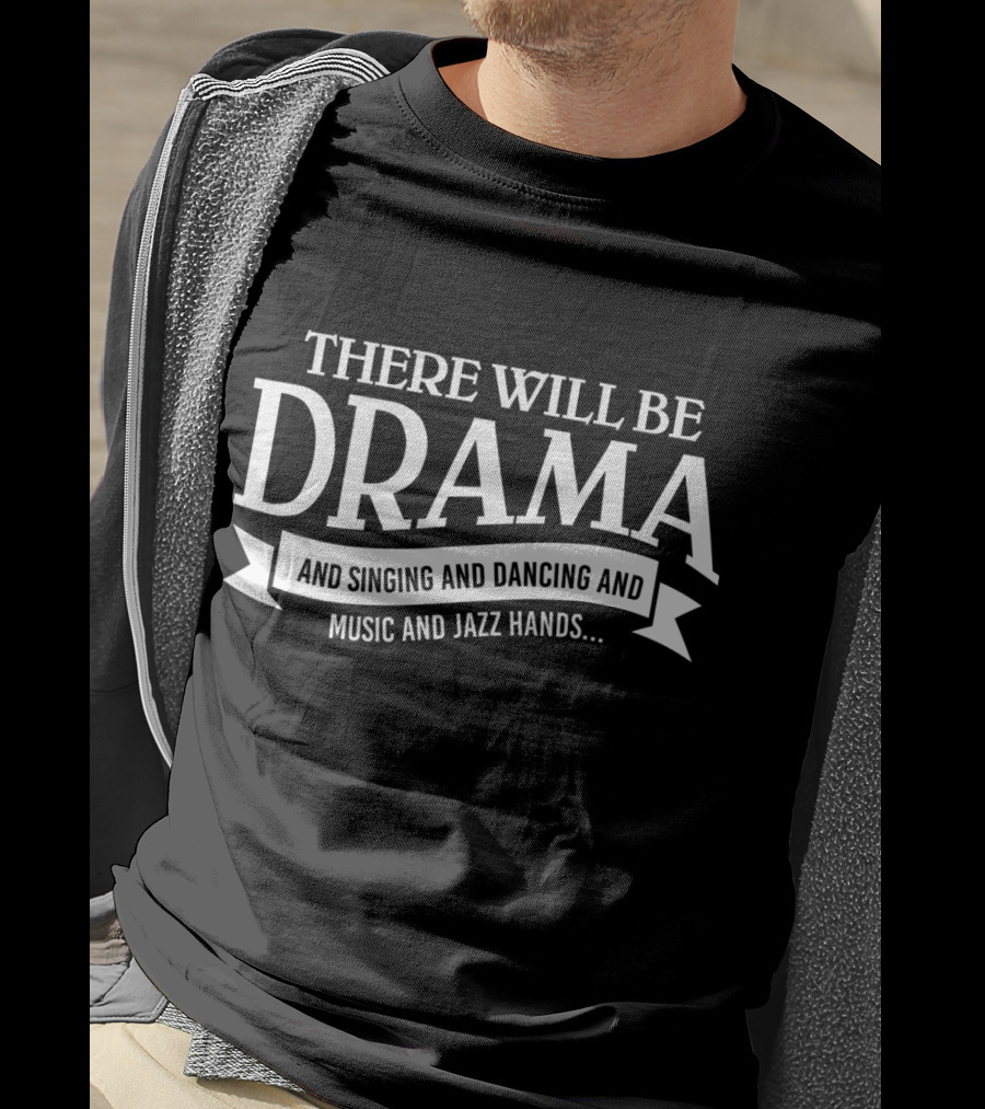 There Will Be Drama And Singing And Dancing And Music And Jazz Hands Broadway Actor Theater T-Shirt