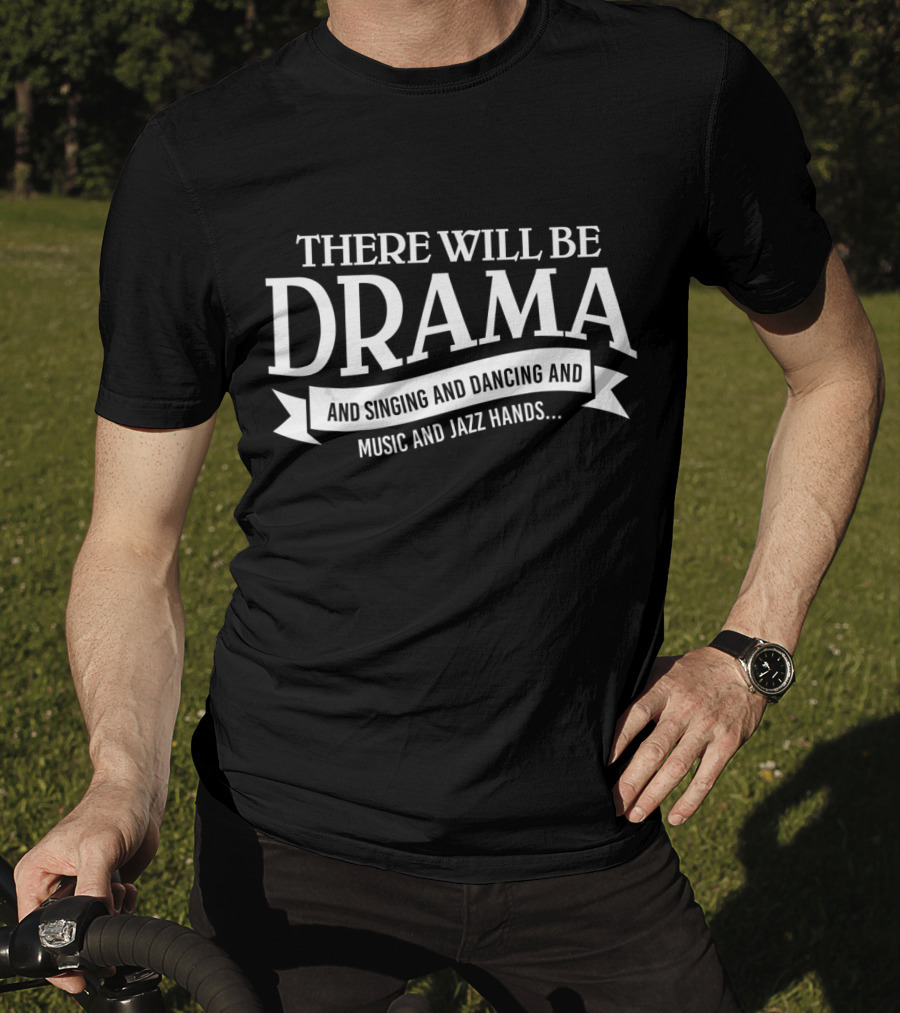 There Will Be Drama And Singing And Dancing And Music And Jazz Hands Broadway Actor Theater T-Shirt