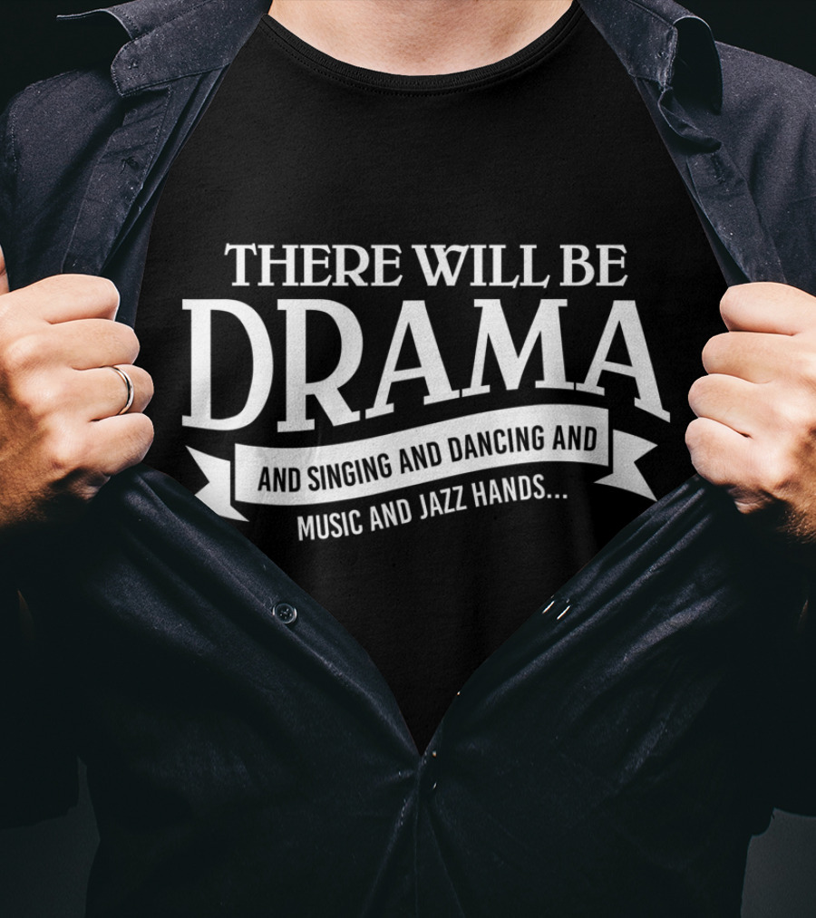 There Will Be Drama And Singing And Dancing And Music And Jazz Hands Broadway Actor Theater T-Shirt