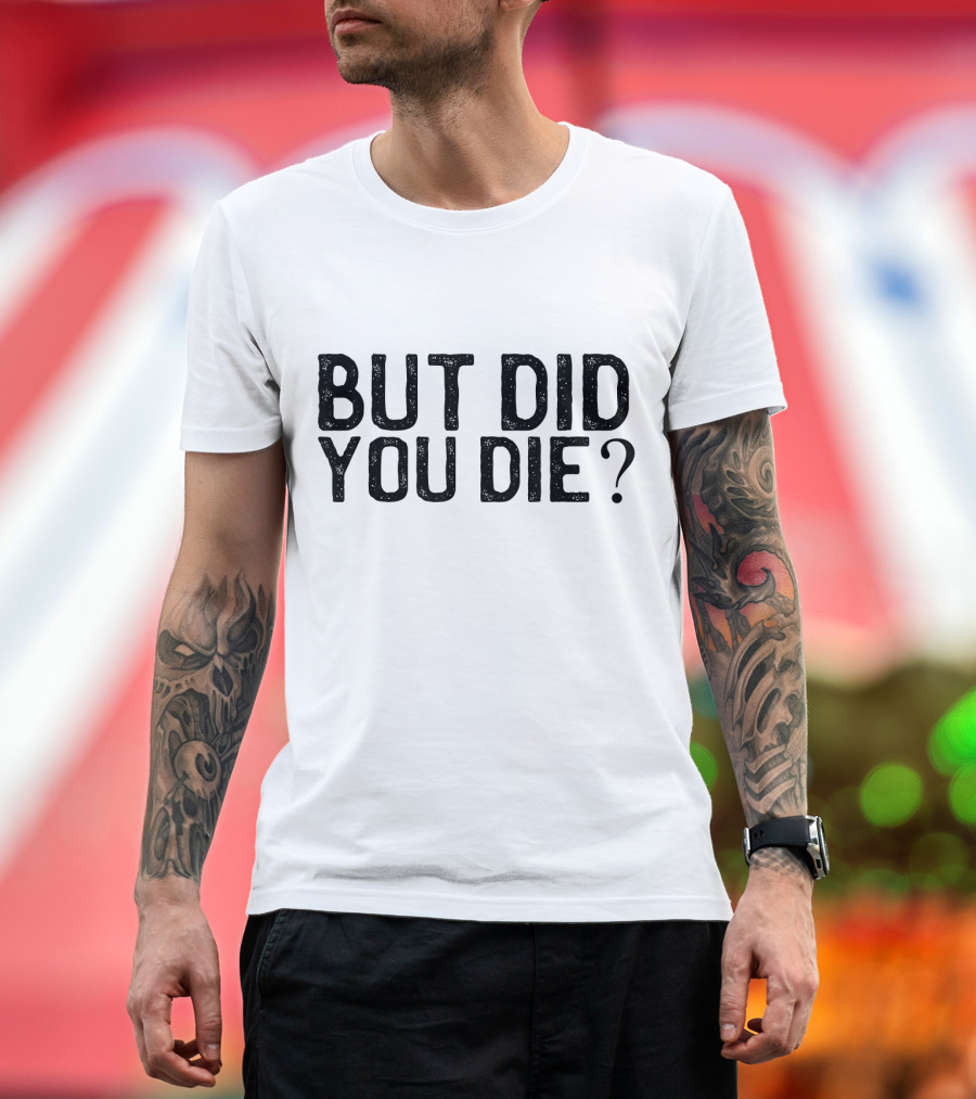 But Did You Die T-Shirt