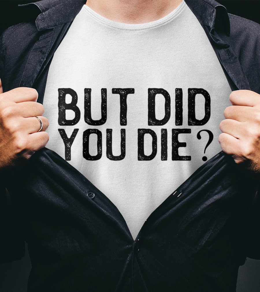 But Did You Die T-Shirt