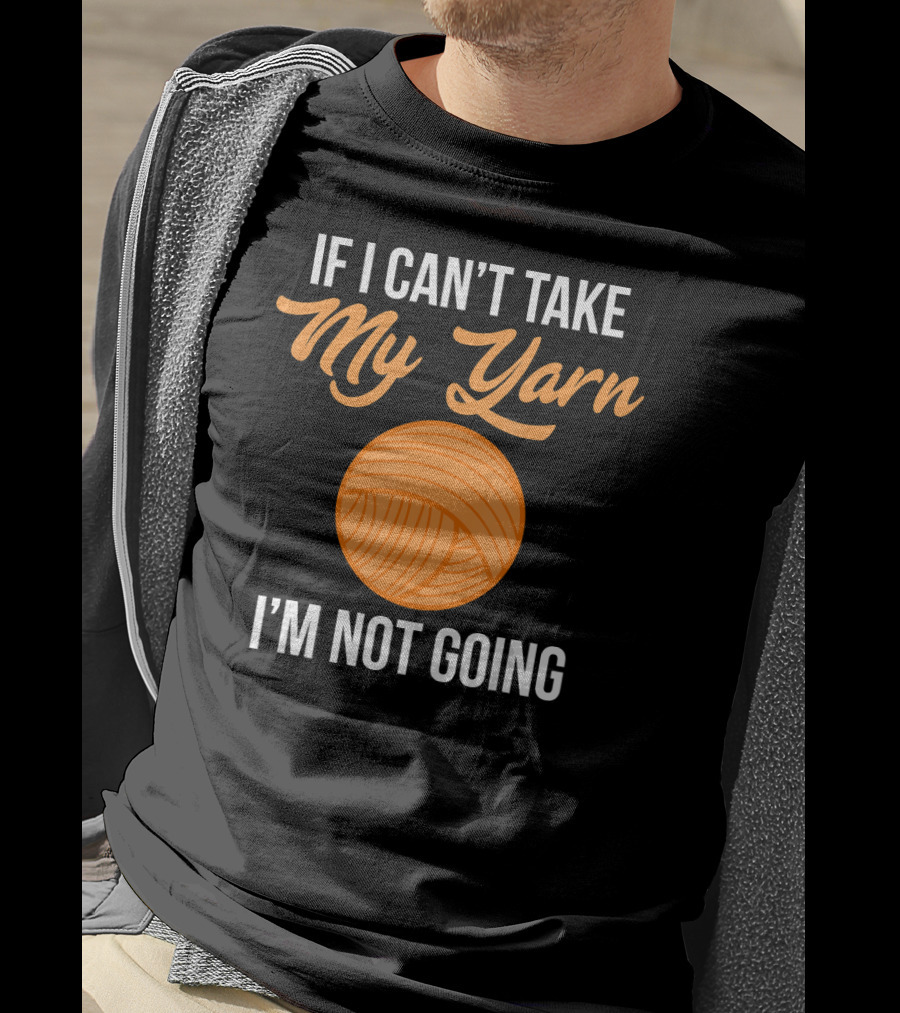 If I Can't Take My Yarn I'm Not Going Funny Knitter T-Shirt